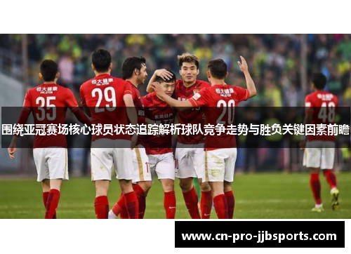 围绕亚冠赛场核心球员状态追踪解析球队竞争走势与胜负关键因素前瞻 围绕亚冠赛场核心球员状态追踪解析球队竞争走势与胜负关键因素前瞻