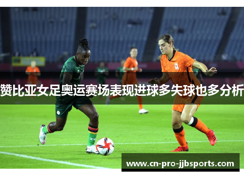 赞比亚女足奥运赛场表现进球多失球也多分析